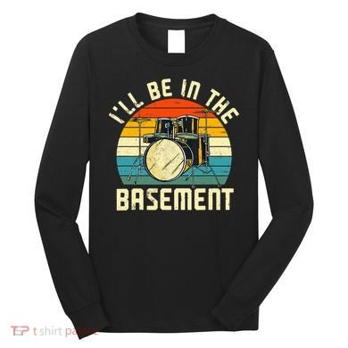 I'll Be In The Basement Drums Drummers Drum Kit Owner Long Sleeve Shirt