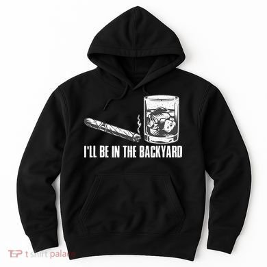 Ill Be In The Backyard Cigar & Whiskey Lover Funny Hoodie