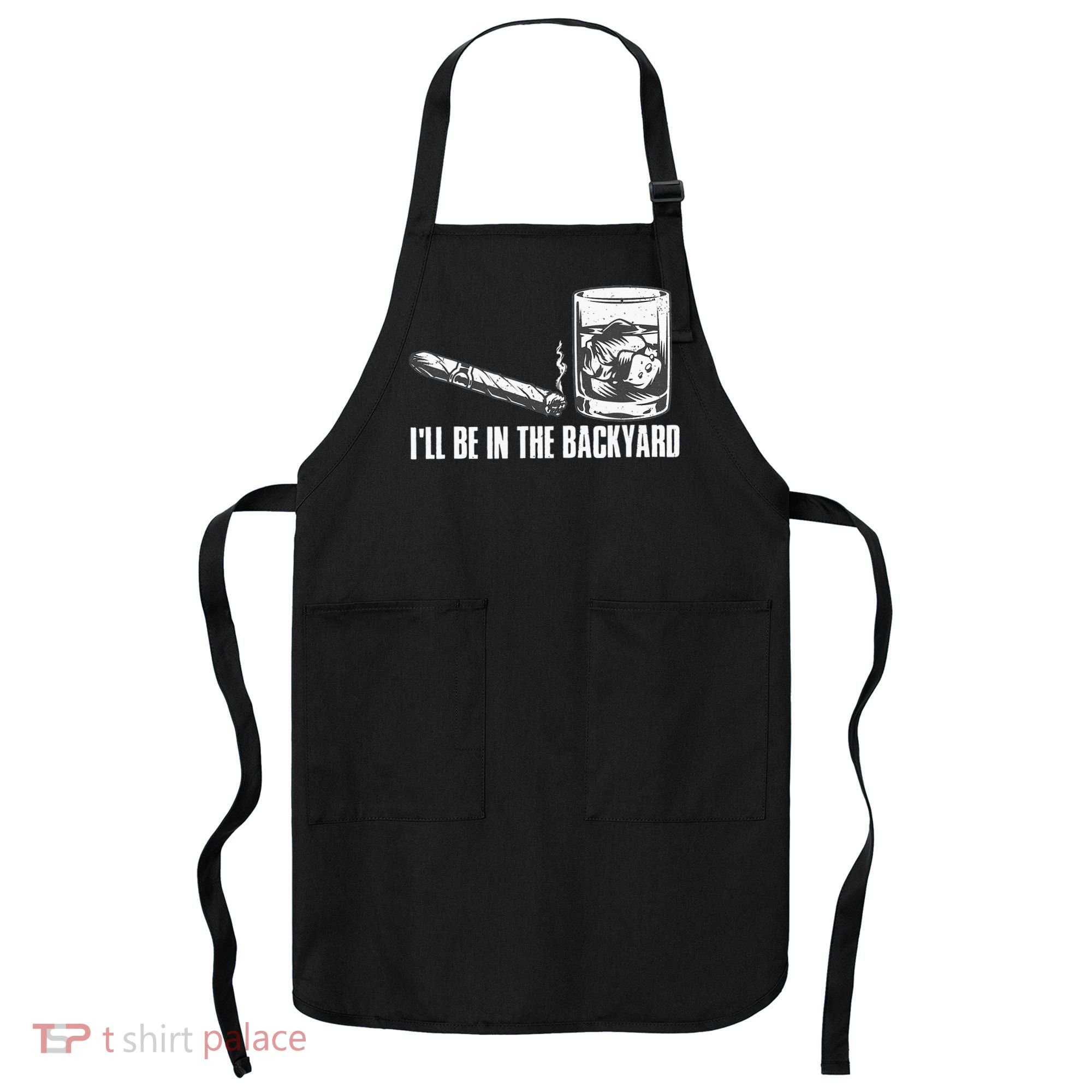 Ill Be In The Backyard Cigar & Whiskey Lover Funny Apron