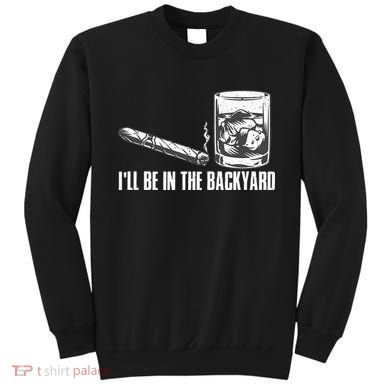 Ill Be In The Backyard Cigar & Whiskey Lover Funny Sweatshirt