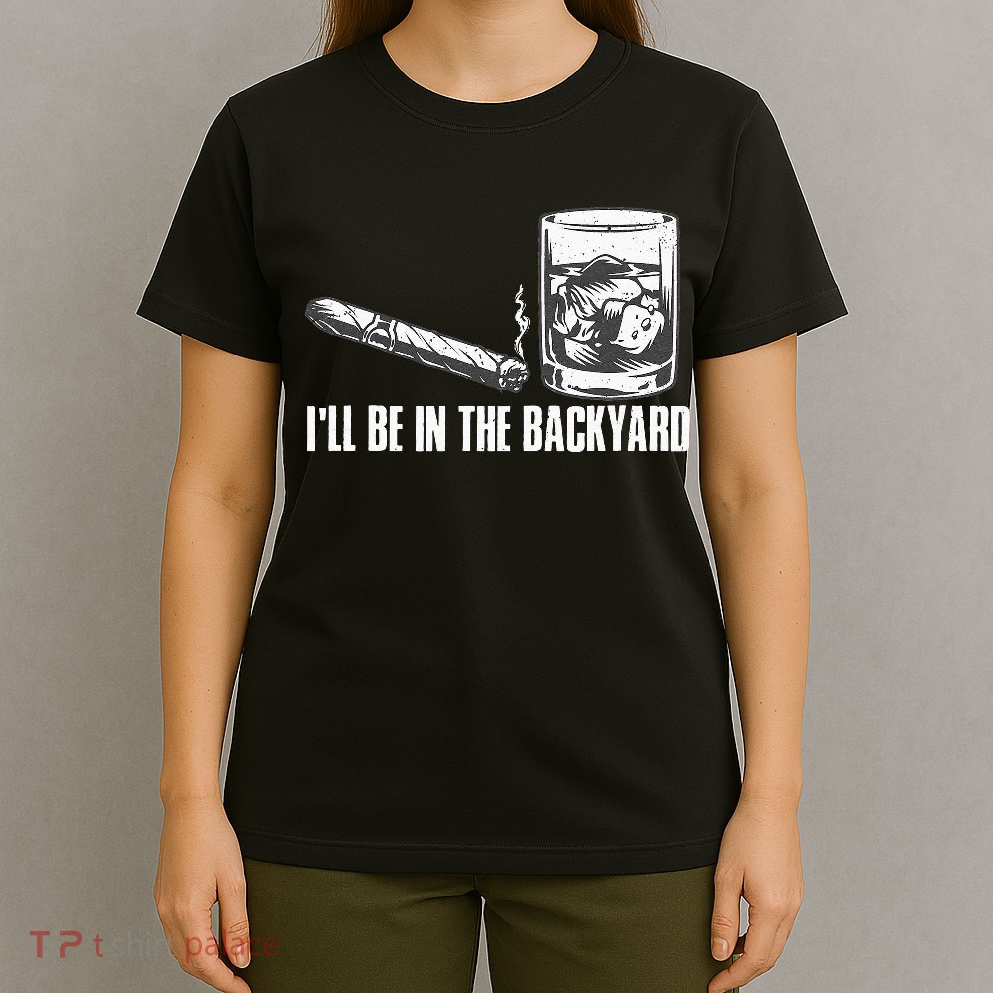 Ill Be In The Backyard Cigar & Whiskey Lover Funny T-Shirt