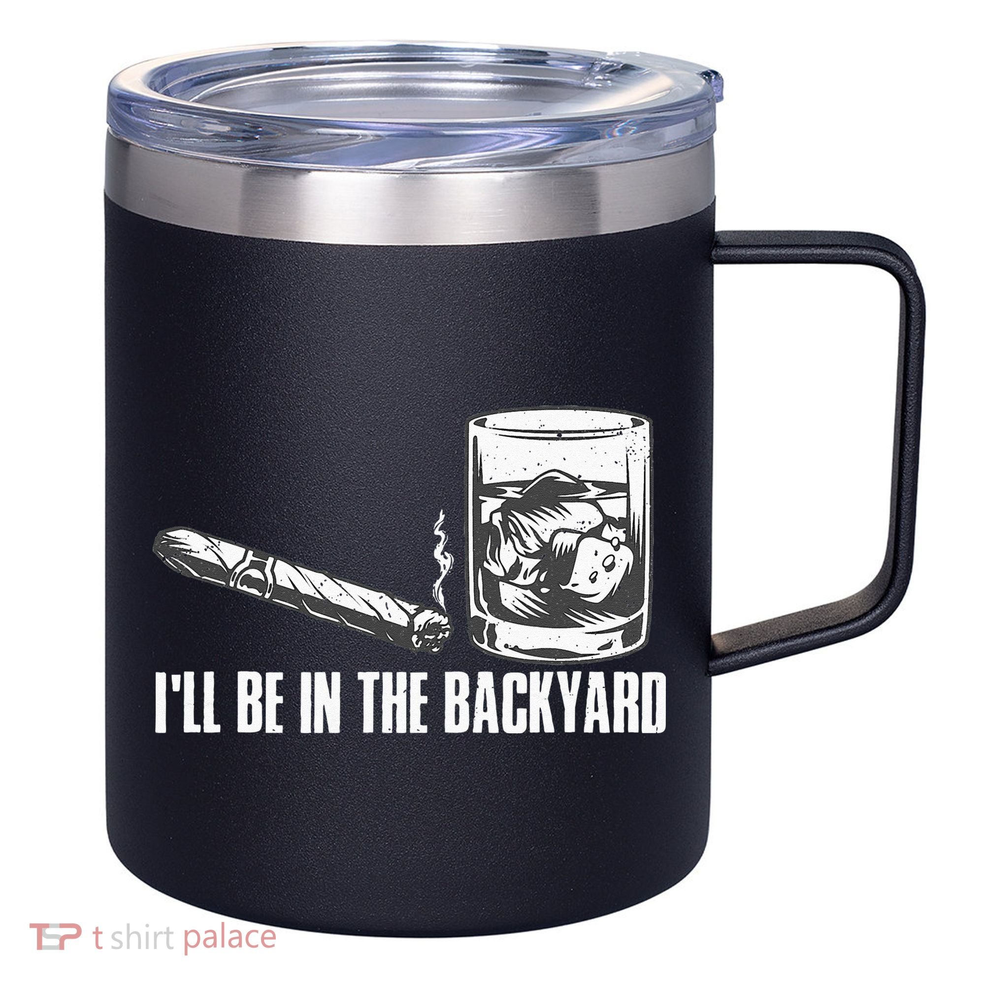 Ill Be In The Backyard Cigar & Whiskey Lover Funny 12oz Stainless Steel Coffee Mug
