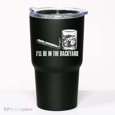 Ill Be In The Backyard Cigar & Whiskey Lover Funny Tumbler