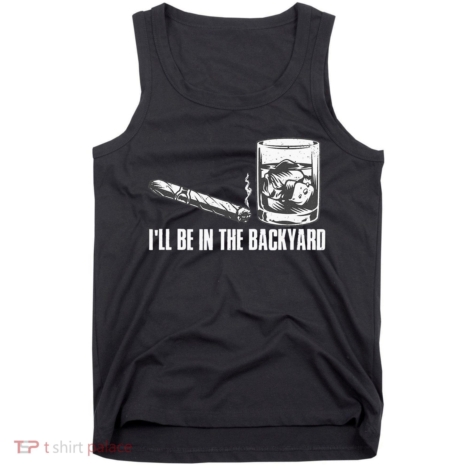 Ill Be In The Backyard Cigar & Whiskey Lover Funny Tank Top