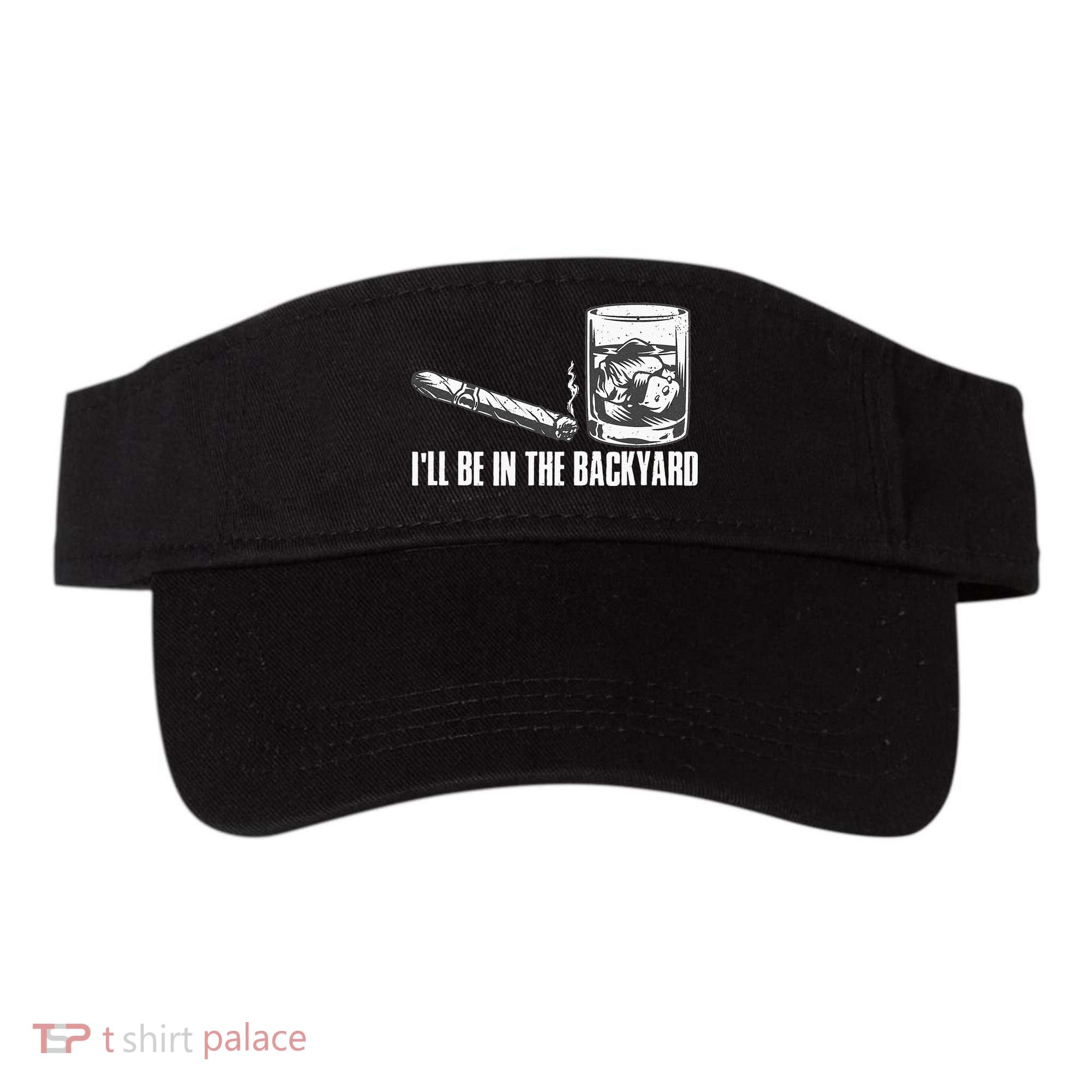 Ill Be In The Backyard Cigar & Whiskey Lover Funny Visor
