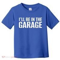 ILl Be In The Garage Funny FatherS Day Mechanic Cute Gift Toddler T-Shirt thumb 0