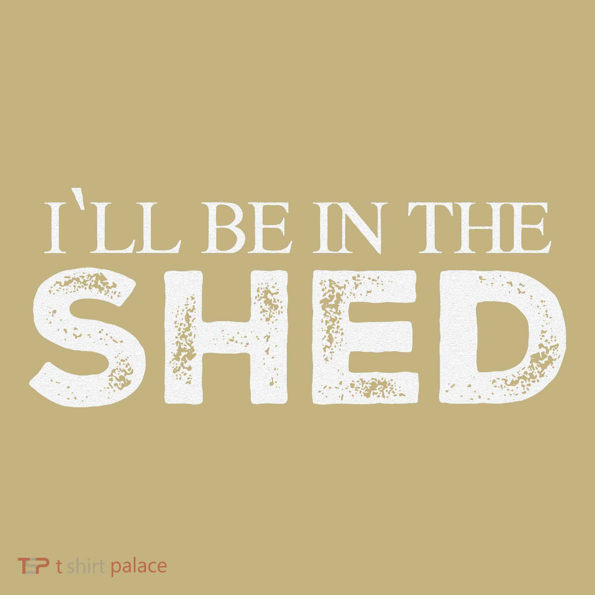 ILl Be In The Shed Funny Gift For Dad T-Shirt