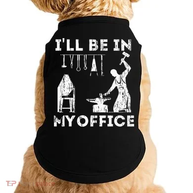 Ill Be In My Office Forging Blacksmith Forge Tools Doggie Tank