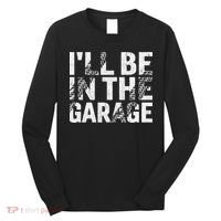 ILl Be In The Garage Dad Car Mechanic Garage Fathers Day Long Sleeve Shirt thumb 0