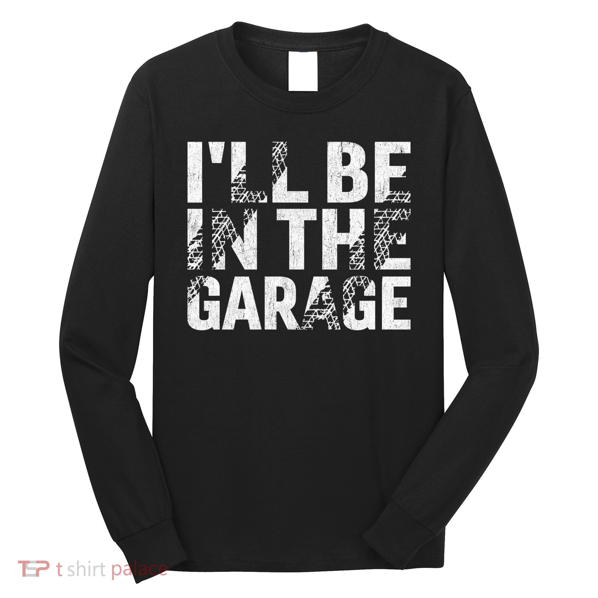 ILl Be In The Garage Dad Car Mechanic Garage Fathers Day Long Sleeve Shirt
