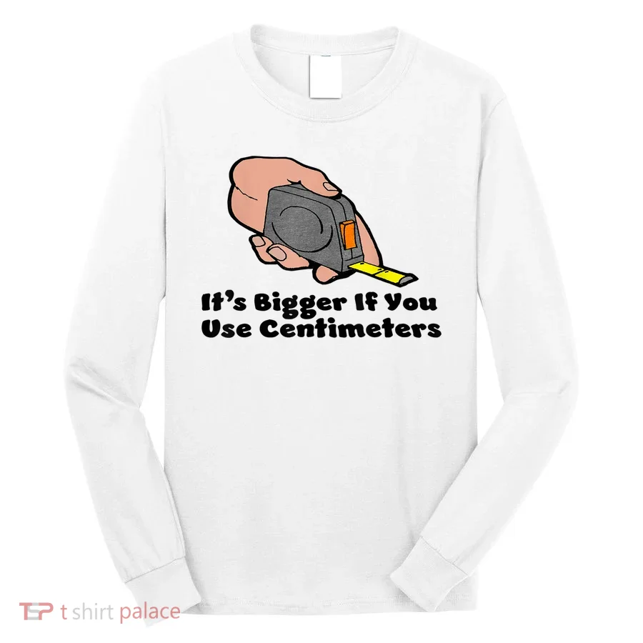 It's Bigger If You Use Centimeters Gift Tee Long Sleeve Shirt