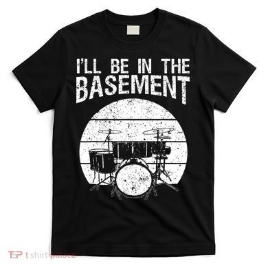 I'll Be In The Basement Drum Set Drumming Drummer T-Shirt