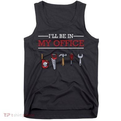Ill Be In My Office Funny Handyman Woodworking Gift Ideas Tank Top