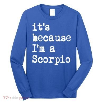 Its Because Im A Scorpio Af Horoscope Zodiac Sign Astrology Gift Long Sleeve Shirt