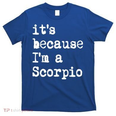 Its Because Im A Scorpio Af Horoscope Zodiac Sign Astrology Gift T-Shirt