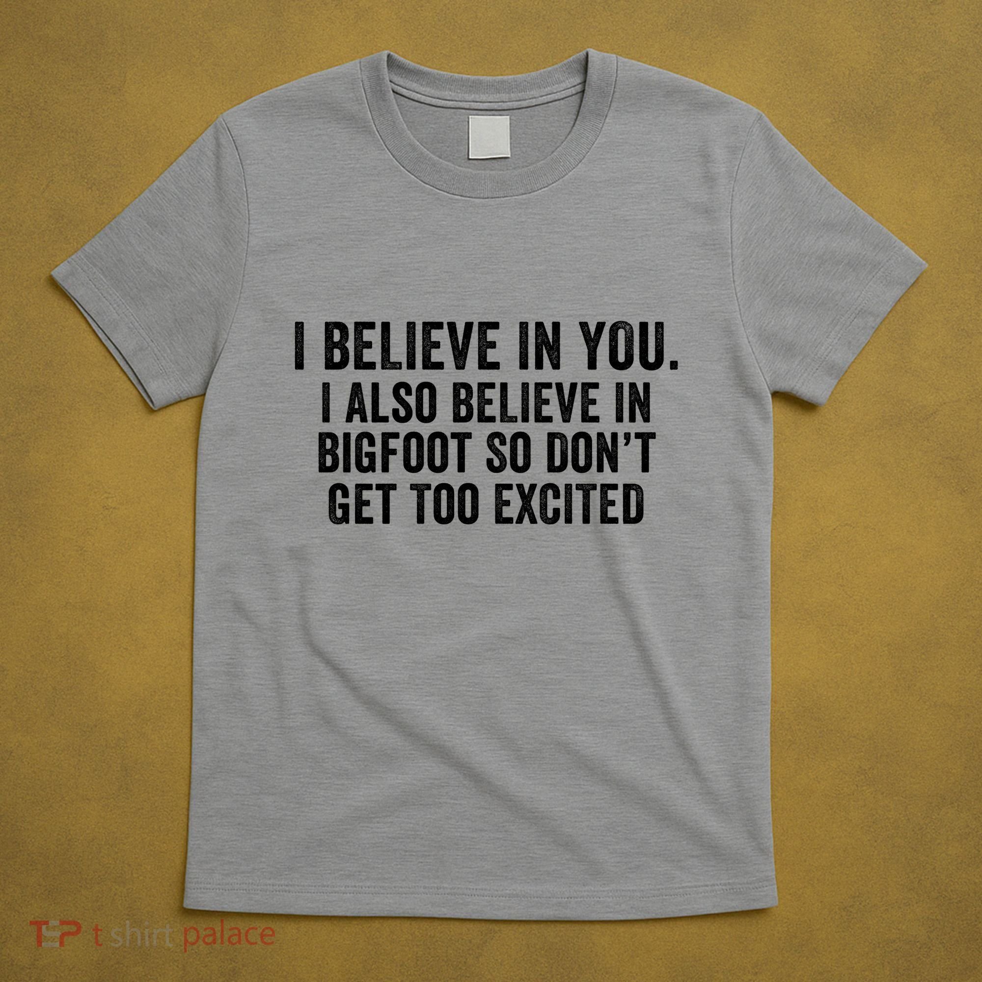 I Believe In You But I Also Believe In Bigfoot So DonT Get Too Excited T-Shirt