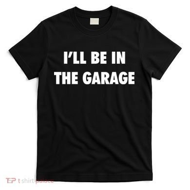 ILl Be In The Garage T-Shirt