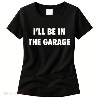 ILl Be In The Garage Women's T-Shirt