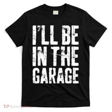 I'll Be In The Garage Mechanic T-Shirt