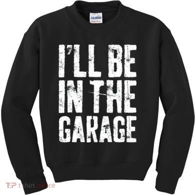 I'll Be In The Garage Mechanic Kids Sweatshirt