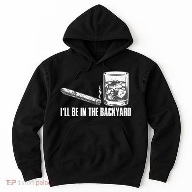 I'll Be In The Backyard Cigar & Whiskey Lover Hoodie