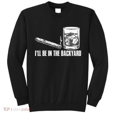 I'll Be In The Backyard Cigar & Whiskey Lover Sweatshirt