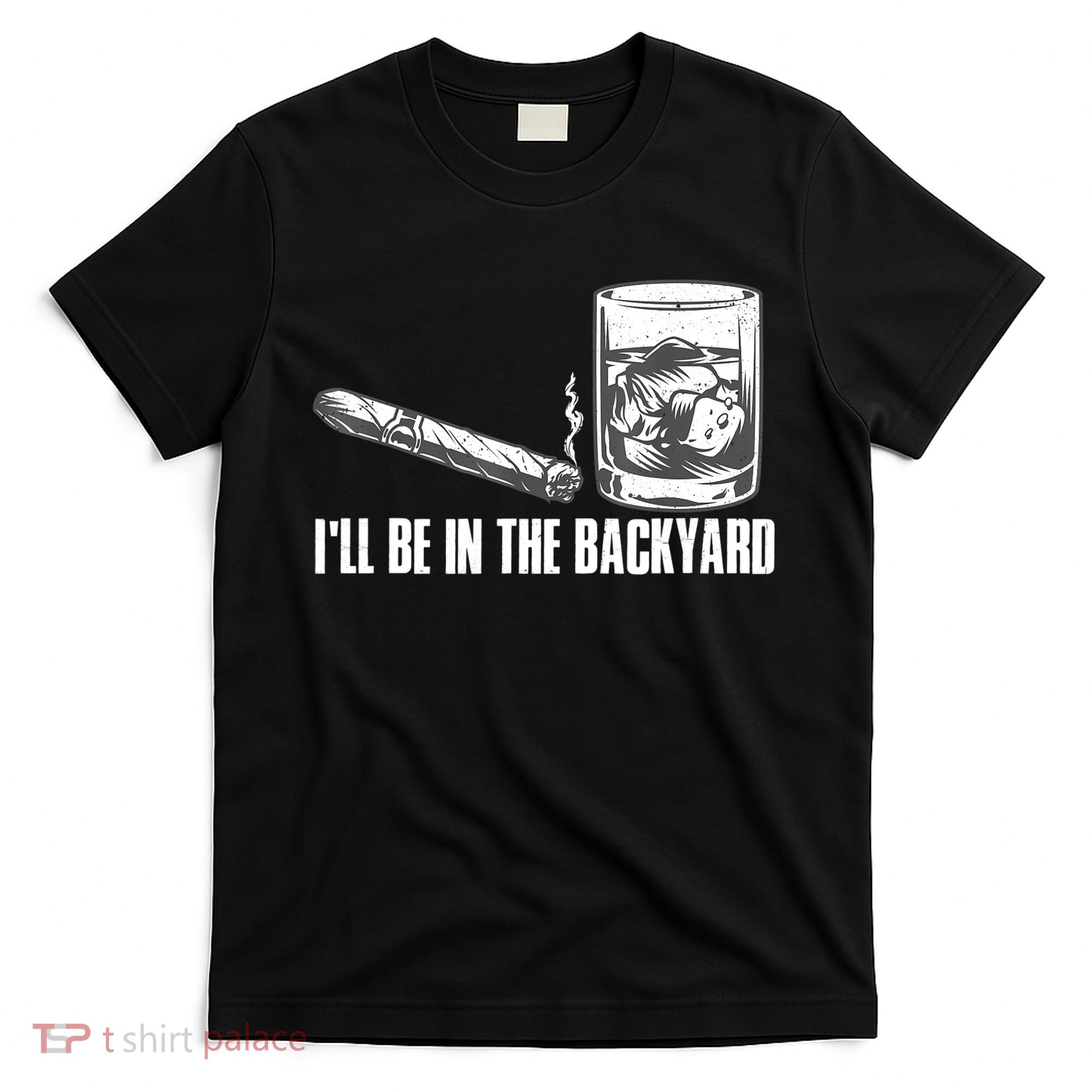 I'll Be In The Backyard Cigar & Whiskey Lover T-Shirt
