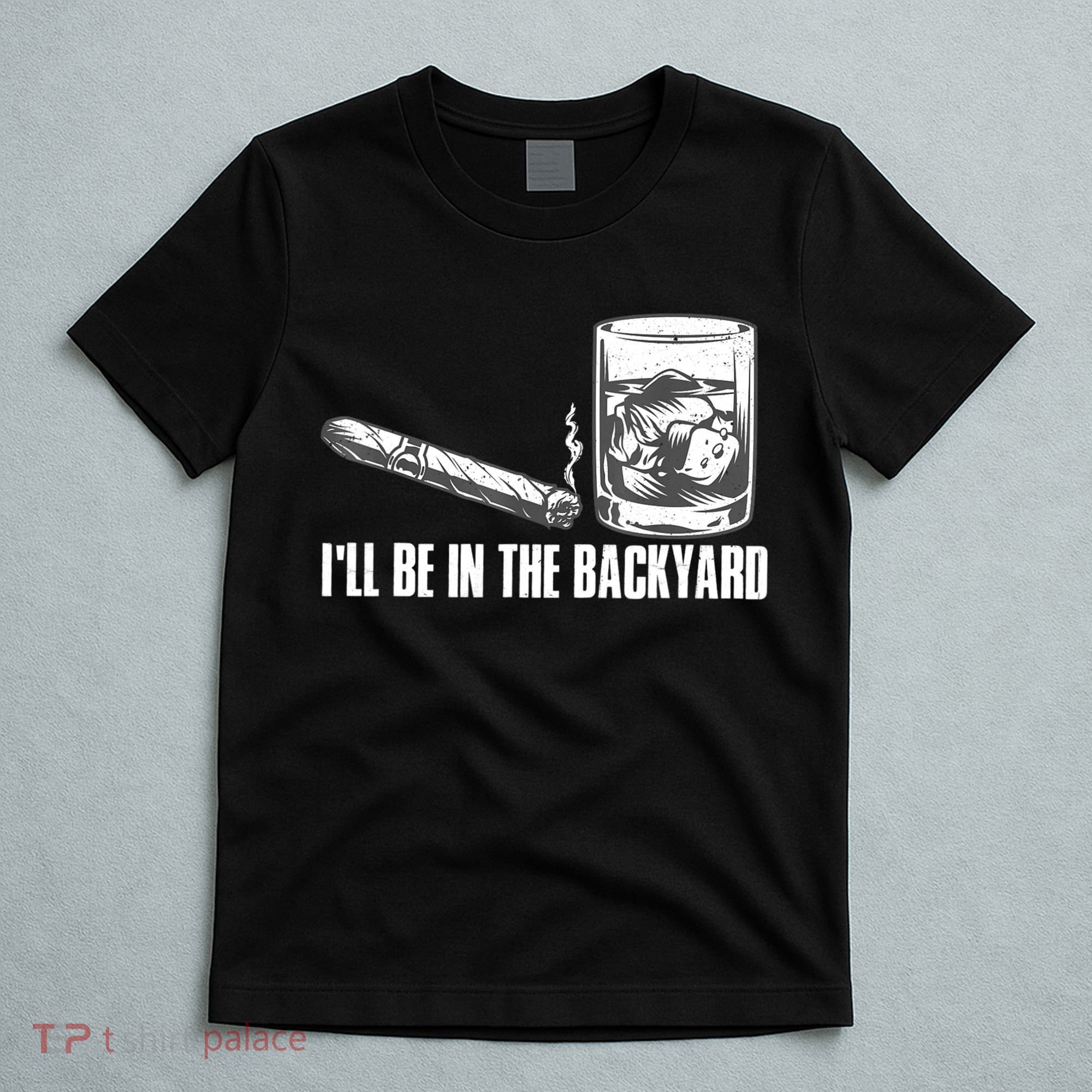 I'll Be In The Backyard Cigar & Whiskey Lover T-Shirt