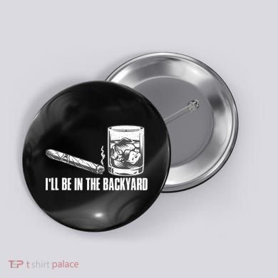 I'll Be In The Backyard Cigar & Whiskey Lover Button