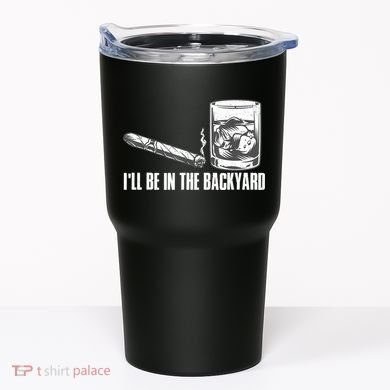 I'll Be In The Backyard Cigar & Whiskey Lover Tumbler