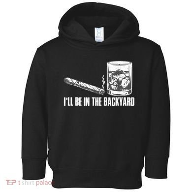 I'll Be In The Backyard Cigar & Whiskey Lover Toddler Hoodie