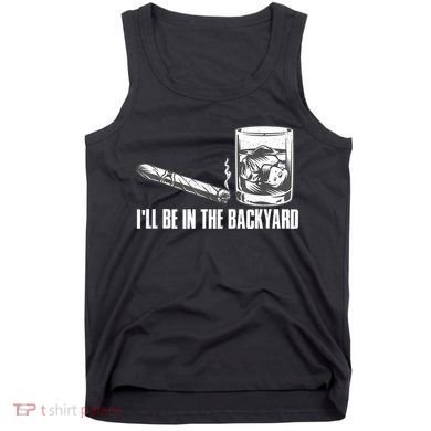 I'll Be In The Backyard Cigar & Whiskey Lover Tank Top