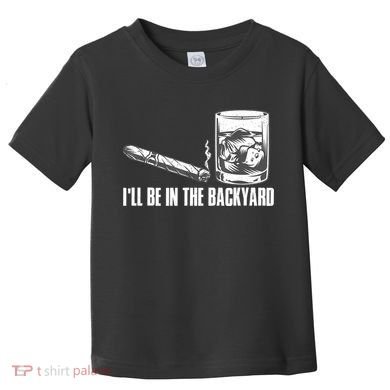 I'll Be In The Backyard Cigar & Whiskey Lover Toddler T-Shirt