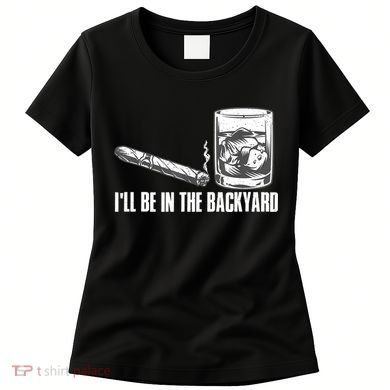 I'll Be In The Backyard Cigar & Whiskey Lover Women's T-Shirt