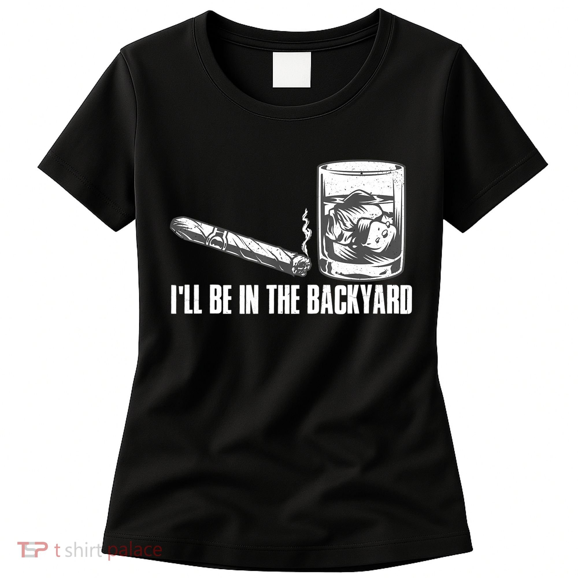 I'll Be In The Backyard Cigar & Whiskey Lover Women's T-Shirt