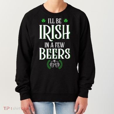 I'll Be Irish In A Few Beers Funny St Patricks Day Women's Sweatshirt