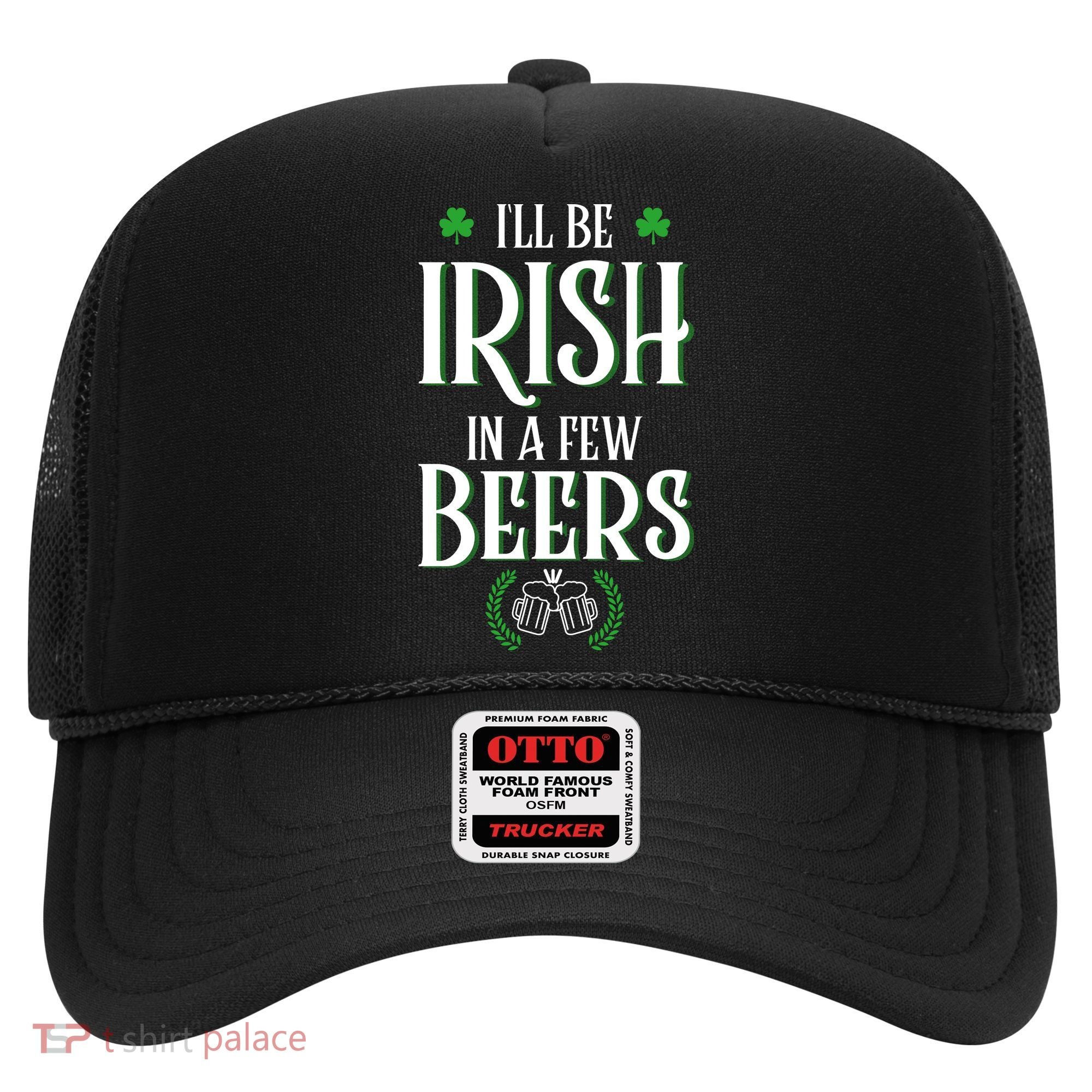 I'll Be Irish In A Few Beers Funny St Patricks Day Hat