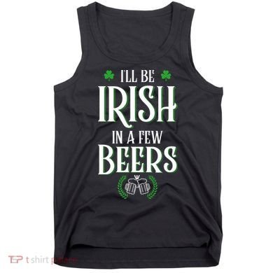 I'll Be Irish In A Few Beers Funny St Patricks Day Tank Top