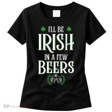 I'll Be Irish In A Few Beers Funny St Patricks Day Women's T-Shirt