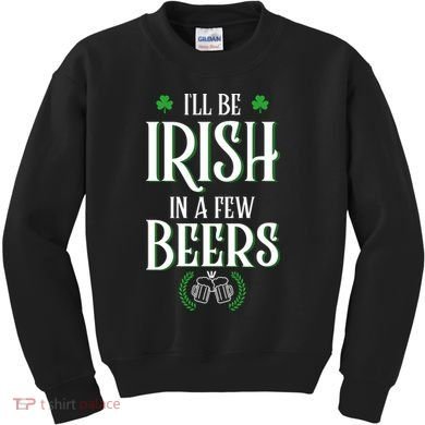 I'll Be Irish In A Few Beers Funny St Patricks Day Kids Sweatshirt