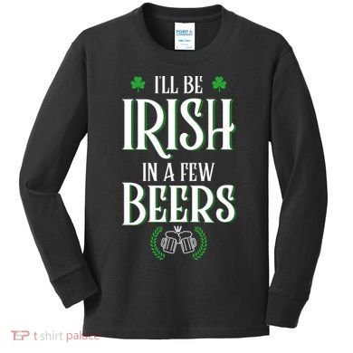 I'll Be Irish In A Few Beers Funny St Patricks Day Kids Long Sleeve Shirt