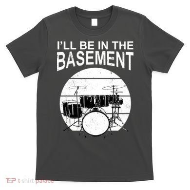 I'll Be In The Basement Drum Set Drumming Drummer T-Shirt