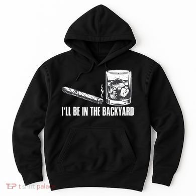 Ill Be In The Backyard Cigar & Whiskey Lover Funny Hoodie