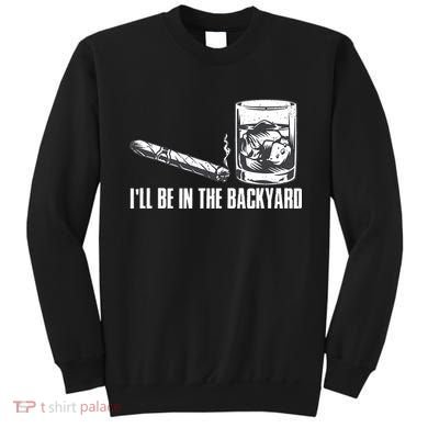 Ill Be In The Backyard Cigar & Whiskey Lover Funny Sweatshirt
