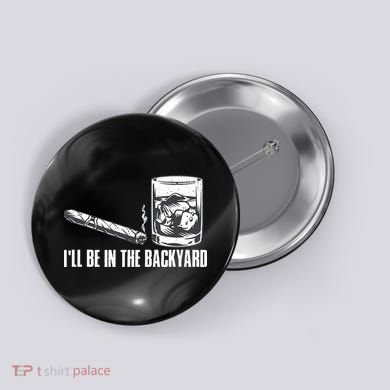 Ill Be In The Backyard Cigar & Whiskey Lover Funny Button