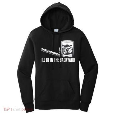 Ill Be In The Backyard Cigar & Whiskey Lover Funny Women's Hoodie