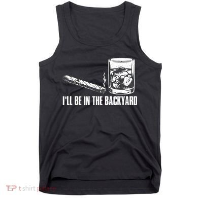 Ill Be In The Backyard Cigar & Whiskey Lover Funny Tank Top