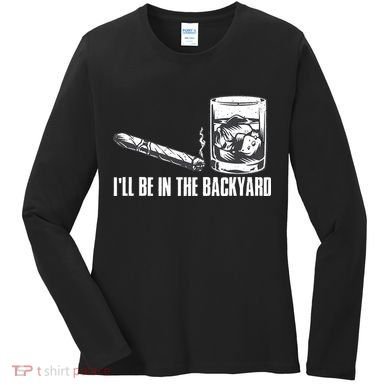 Ill Be In The Backyard Cigar & Whiskey Lover Funny Women's Long Sleeve Shirt