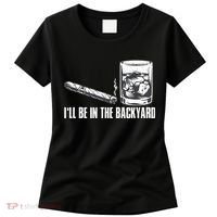 Ill Be In The Backyard Cigar & Whiskey Lover Funny Women's T-Shirt thumb 0