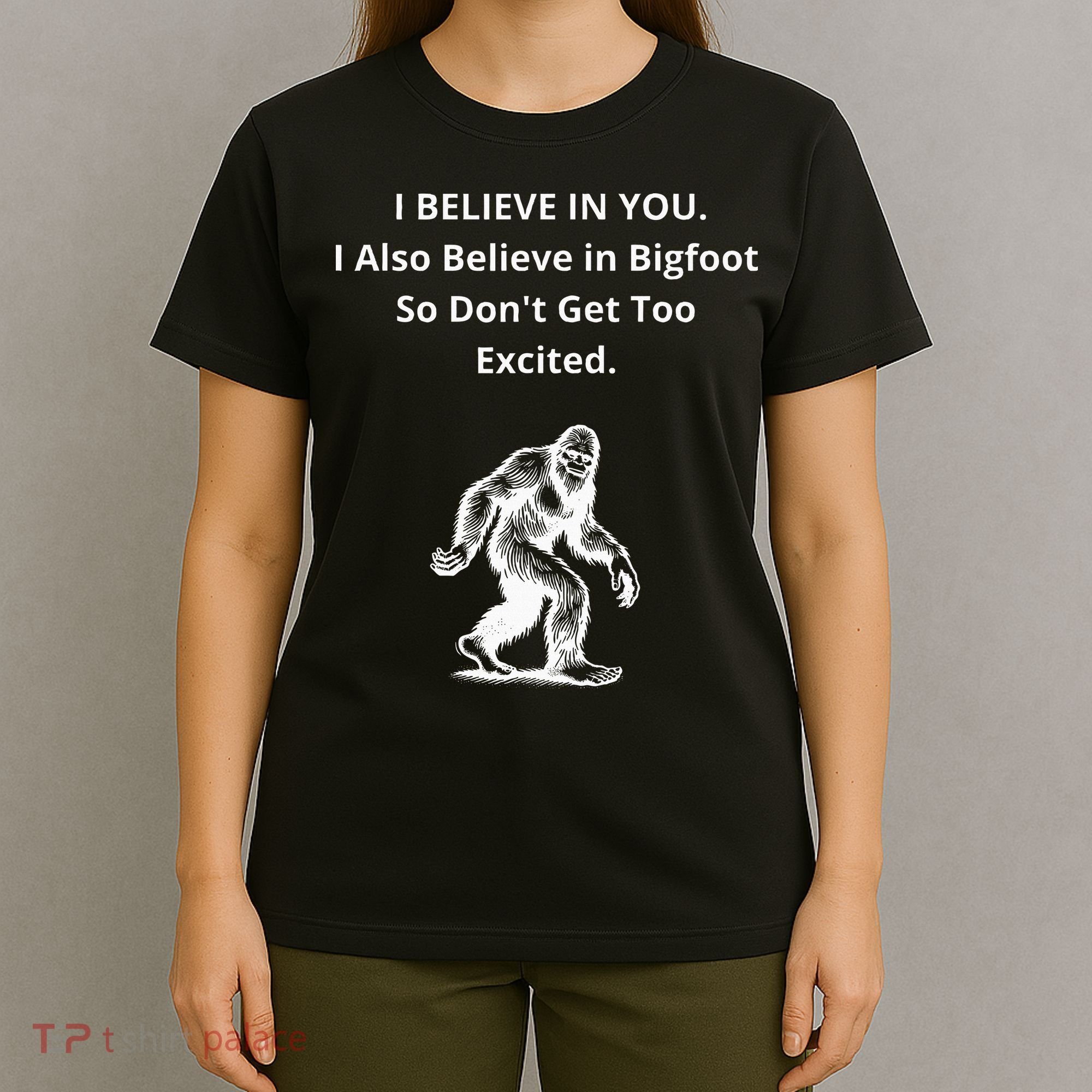 I Believe In You I Also Believe In Bigfoot T-Shirt